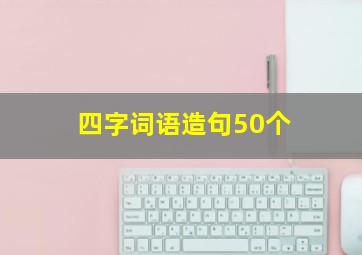 四字词语造句50个