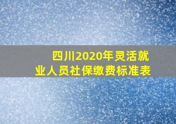 四川2020年灵活就业人员社保缴费标准表