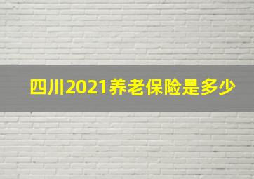 四川2021养老保险是多少