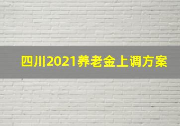 四川2021养老金上调方案