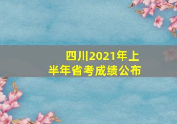 四川2021年上半年省考成绩公布