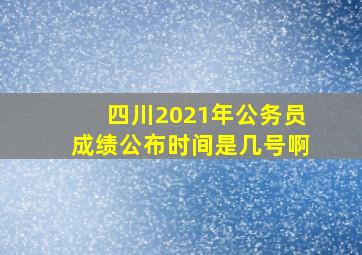 四川2021年公务员成绩公布时间是几号啊