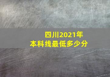 四川2021年本科线最低多少分