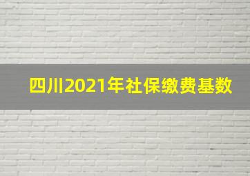 四川2021年社保缴费基数