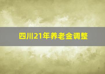 四川21年养老金调整