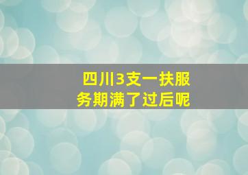 四川3支一扶服务期满了过后呢