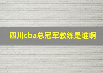 四川cba总冠军教练是谁啊