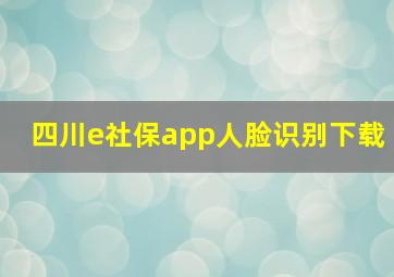 四川e社保app人脸识别下载