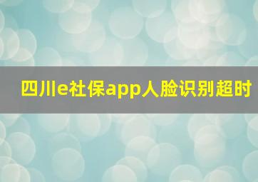 四川e社保app人脸识别超时