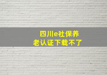 四川e社保养老认证下载不了