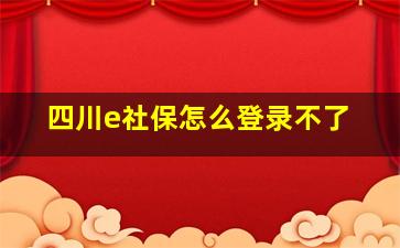 四川e社保怎么登录不了