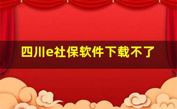 四川e社保软件下载不了