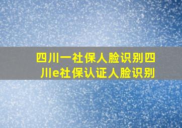 四川一社保人脸识别四川e社保认证人脸识别