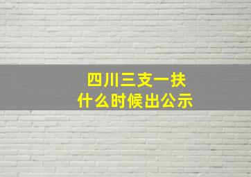 四川三支一扶什么时候出公示