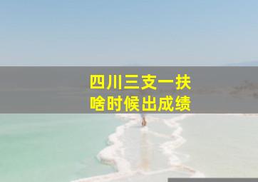 四川三支一扶啥时候出成绩