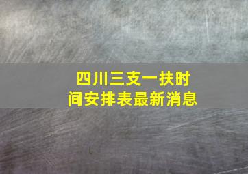 四川三支一扶时间安排表最新消息