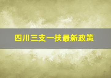 四川三支一扶最新政策