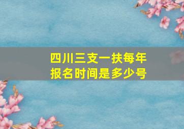 四川三支一扶每年报名时间是多少号