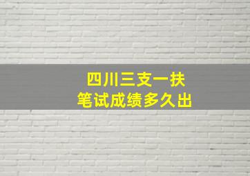 四川三支一扶笔试成绩多久出