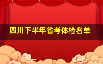 四川下半年省考体检名单