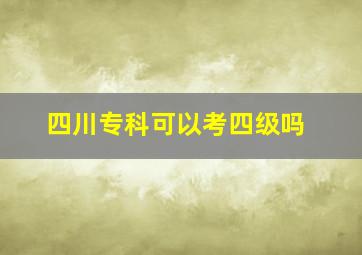 四川专科可以考四级吗