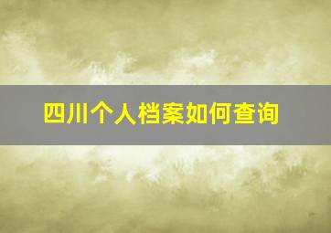 四川个人档案如何查询