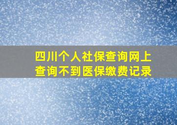 四川个人社保查询网上查询不到医保缴费记录