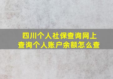 四川个人社保查询网上查询个人账户余额怎么查