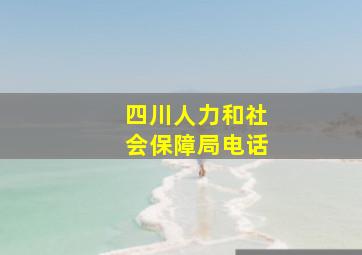 四川人力和社会保障局电话