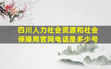 四川人力社会资源和社会保障局官网电话是多少号