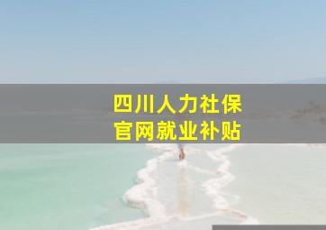 四川人力社保官网就业补贴