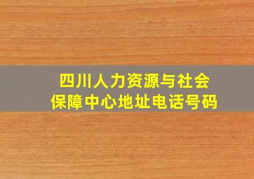 四川人力资源与社会保障中心地址电话号码