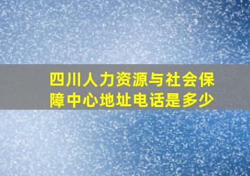 四川人力资源与社会保障中心地址电话是多少