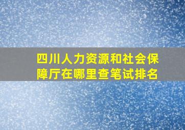 四川人力资源和社会保障厅在哪里查笔试排名