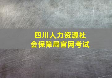 四川人力资源社会保障局官网考试