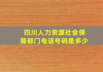 四川人力资源社会保障部门电话号码是多少