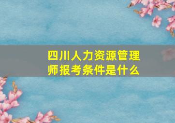 四川人力资源管理师报考条件是什么