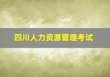 四川人力资源管理考试