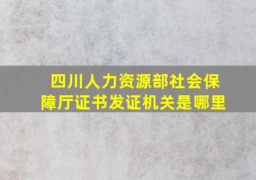 四川人力资源部社会保障厅证书发证机关是哪里