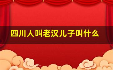 四川人叫老汉儿子叫什么