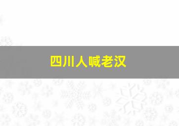 四川人喊老汉