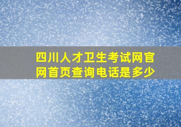 四川人才卫生考试网官网首页查询电话是多少