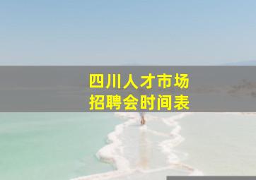 四川人才市场招聘会时间表