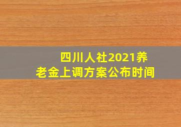 四川人社2021养老金上调方案公布时间