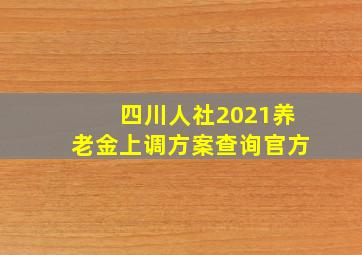 四川人社2021养老金上调方案查询官方