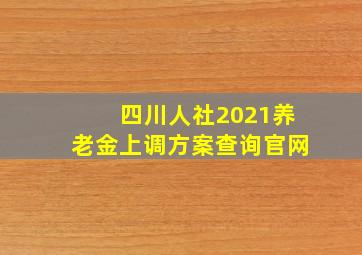 四川人社2021养老金上调方案查询官网