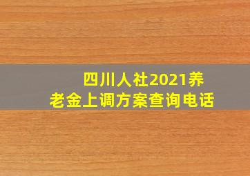 四川人社2021养老金上调方案查询电话