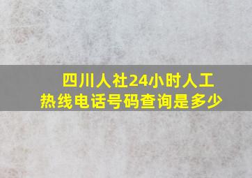 四川人社24小时人工热线电话号码查询是多少