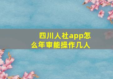 四川人社app怎么年审能操作几人