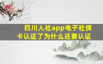 四川人社app电子社保卡认证了为什么还要认证